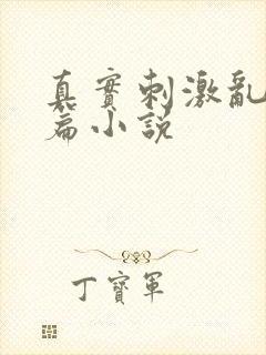 真实刺激乱13篇小说