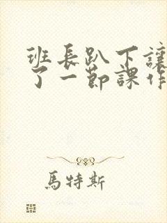 班长趴下让我C了一节课作文封面