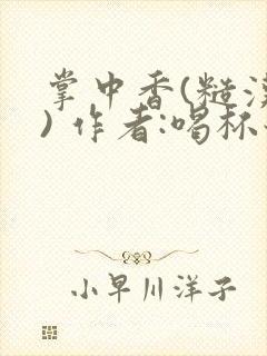 掌中香(糙汉 ) 作者:喝杯奶茶