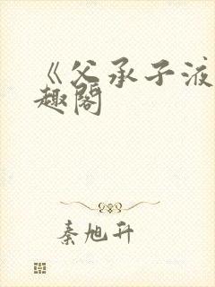 《父承子液》笔趣阁