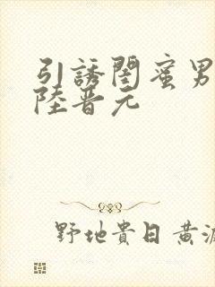 引诱闺蜜男友h陆晋元