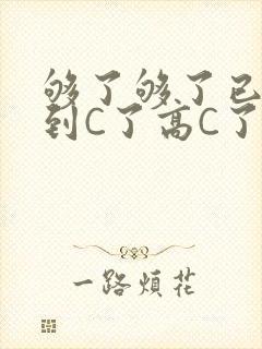 够了够了已经满到C了高C了