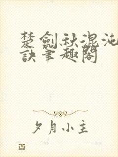 楚剑秋混沌天帝诀笔趣阁