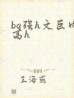 bg强h文巨肉高h