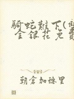 骑蛇难下(双) 金银花免费笔趣阁