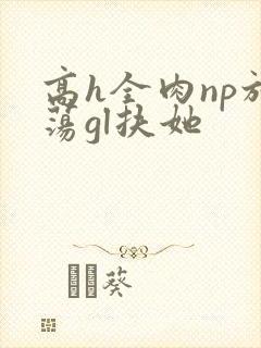 高h全肉np放荡gl扶她