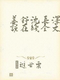 姜舒沈长泽的小说在线全文免费阅读笔趣阁