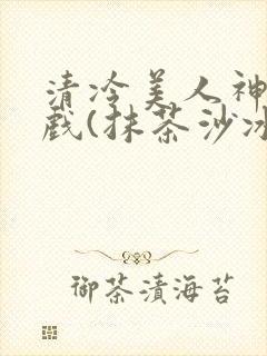清冷美人神奇游戏(抹茶沙冰)封面