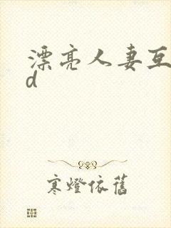 漂亮人妻互换hd