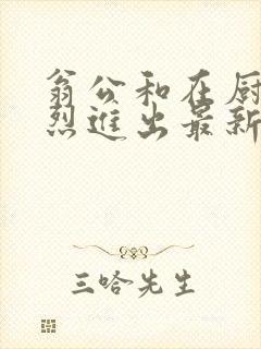 翁公和在厨房猛烈进出最新章节