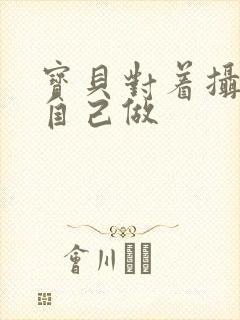 宝贝对着摄像头自己做封面