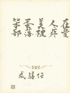 笨蛋美人在兽人部落被疼爱的日子