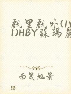 戏里戏外(1V1)HBY苏玛丽全文免费阅读