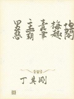 男主青梅但是个恶霸笔趣阁