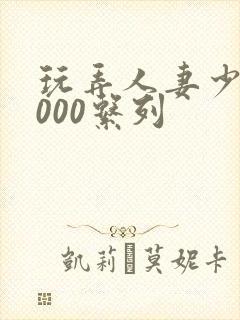 玩弄人妻少妇1000系列