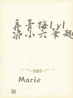 弄青梅1 v1染小六笔趣阁