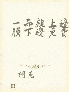 一面亲上边一面膜下边免费阅读