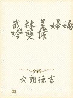 武林美妇娇呻浪吟双修