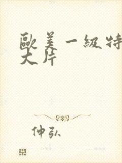 欧美一级特黄a大片