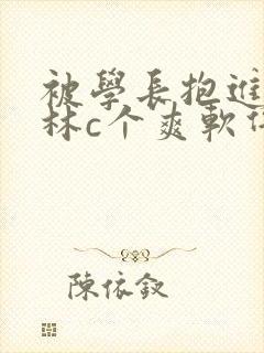 被学长抱进小树林c个爽软件