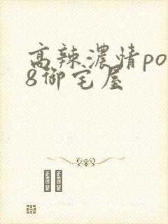 高辣浓情po18御宅屋