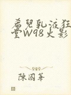 希儿乳液狂飙天堂W98火影