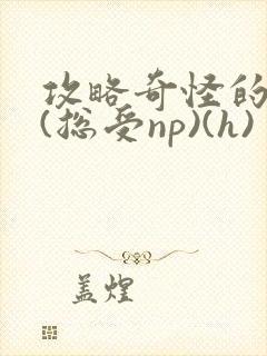 攻略奇怪的世界(总受np)(h)