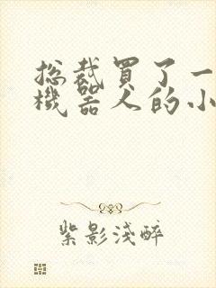 总裁买了一个男机器人的小说