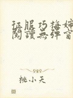 征服巧梅婶全文阅读无弹窗笔趣阁