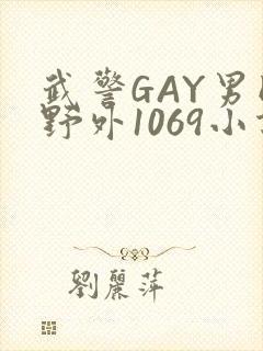 武警GAY男同野外1069小说
