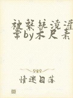 被系统浇灌的日常by木尺素