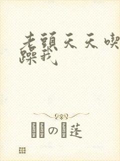 老头天天吃我奶躁我