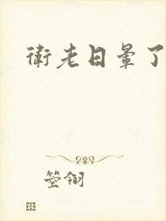 卫老日晕了淑蓉