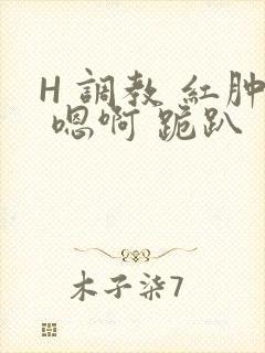 H 调教 红肿 嗯啊 跪趴