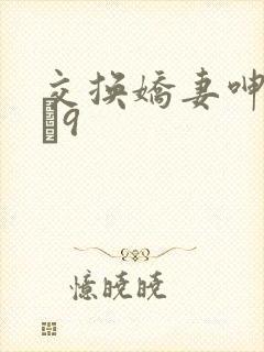 交换娇妻呻吟1–9