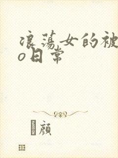 浪荡女的被cao日常