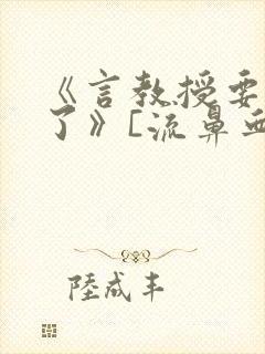 《言教授要撞坏了》[流鼻血]