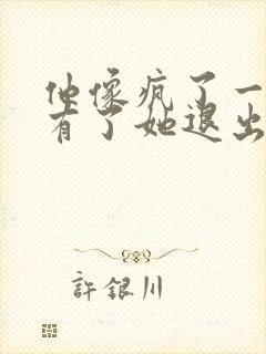 他像疯了一样占有了她退出