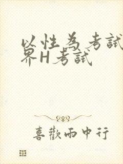 以性为考试的世界H考试
