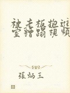 被老板抱进办公室糟蹋视频