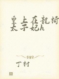 皇上在龙椅上c太子妃h