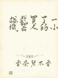 总裁买了一个男机器人的小说