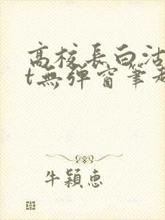 高校长白沽txt无弹窗笔趣阁