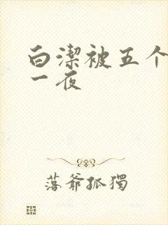 白洁被五个人玩一夜