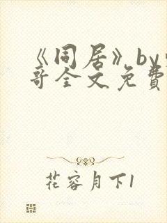 《同居》by东哥全文免费阅读