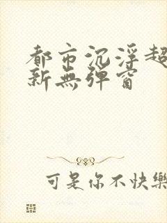 都市沉浮超前最新无弹窗封面