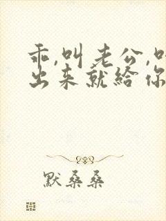 乖,叫老公,叫出来就给你