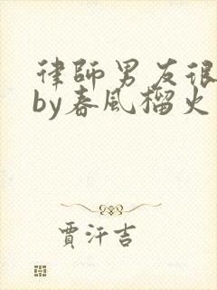 律师男友很难撩by春风榴火