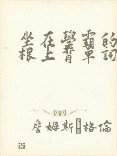 坐在学霸的大紫根上背单词牧童