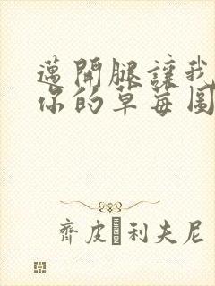 迈开腿让我看看你的草莓图